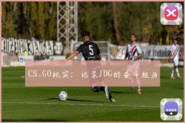 CS_GO纪实：记录JDG的奋斗经历