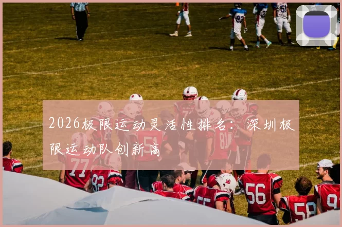 2026极限运动灵活性排名：深圳极限运动队创新高