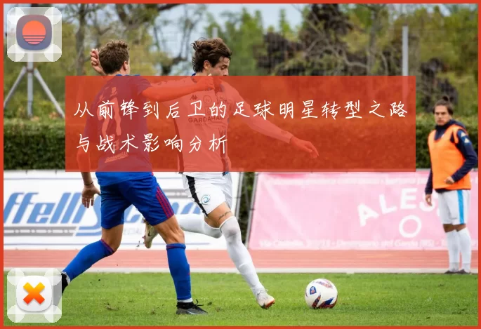 从前锋到后卫的足球明星转型之路与战术影响分析