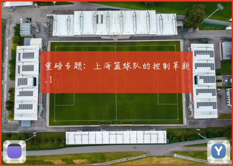 重磅专题：上海篮球队的控制革新_1