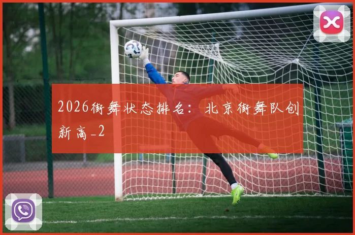 2026街舞状态排名：北京街舞队创新高_2