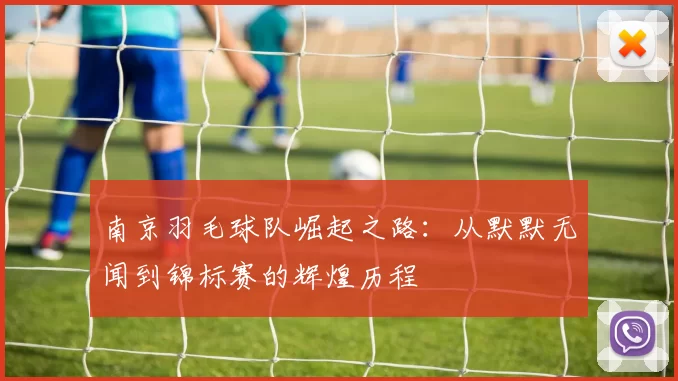 南京羽毛球队崛起之路：从默默无闻到锦标赛的辉煌历程