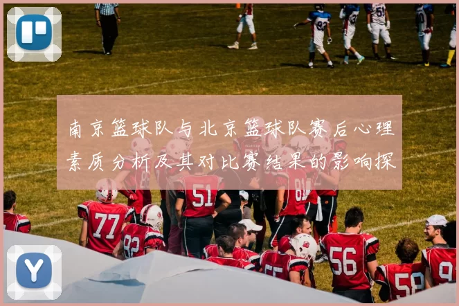 南京篮球队与北京篮球队赛后心理素质分析及其对比赛结果的影响探讨